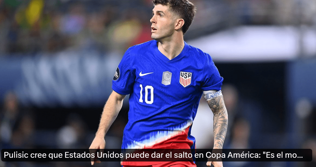 Captain Pulisic Leads USMNT: Our Aim Is the Copa América Semifinals, Leadership Is by Example