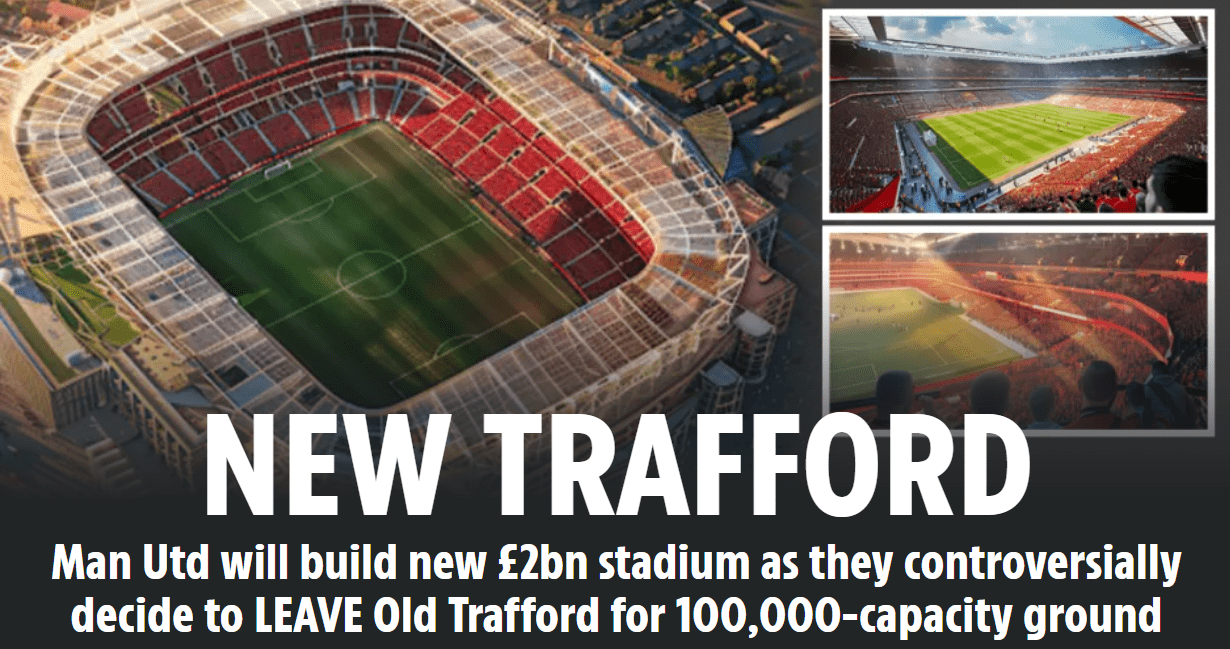 The Sun: Manchester United Plans to Spend £1 Billion on a New Stadium, Leaving Old Trafford After 114 Years